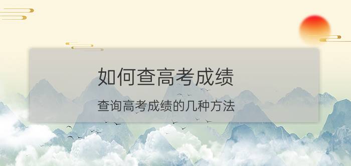 如何查高考成绩 查询高考成绩的几种方法